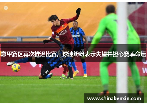 意甲赛区再次推迟比赛，球迷纷纷表示失望并担心赛季命运