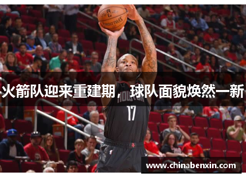 火箭队迎来重建期，球队面貌焕然一新