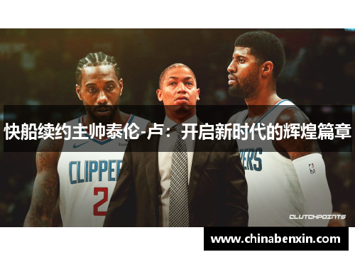 快船续约主帅泰伦-卢：开启新时代的辉煌篇章