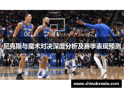 尼克斯与魔术对决深度分析及赛季表现预测