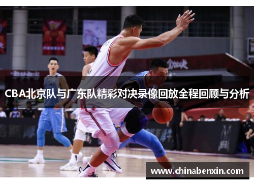 CBA北京队与广东队精彩对决录像回放全程回顾与分析