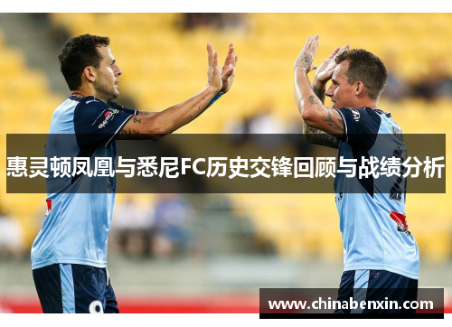 惠灵顿凤凰与悉尼FC历史交锋回顾与战绩分析