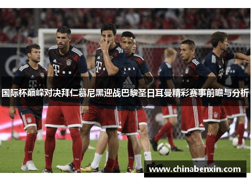 国际杯巅峰对决拜仁慕尼黑迎战巴黎圣日耳曼精彩赛事前瞻与分析
