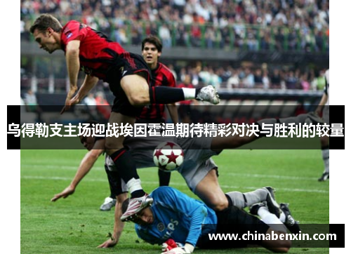 乌得勒支主场迎战埃因霍温期待精彩对决与胜利的较量