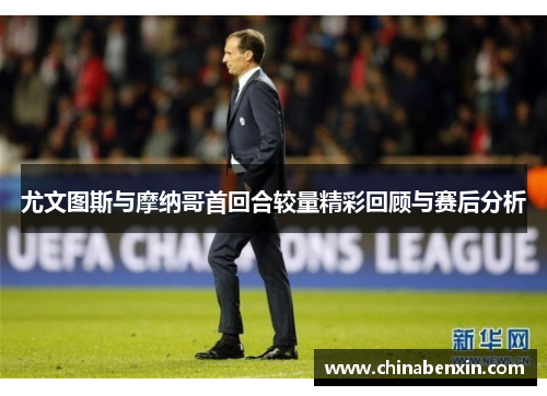 尤文图斯与摩纳哥首回合较量精彩回顾与赛后分析