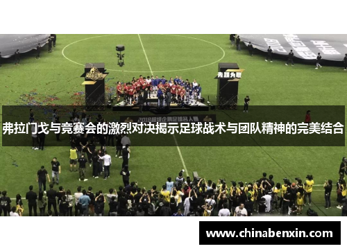 弗拉门戈与竞赛会的激烈对决揭示足球战术与团队精神的完美结合